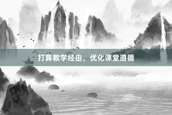 打算教学经由，优化课堂遵循