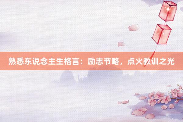熟悉东说念主生格言:励志节略,点火教训之光