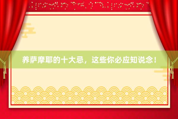 养萨摩耶的十大忌，这些你必应知说念！