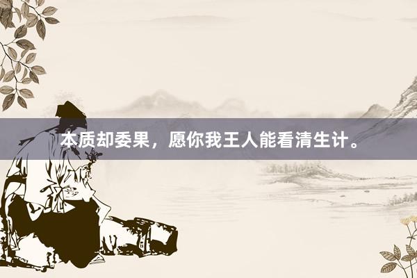 本质却委果，愿你我王人能看清生计。